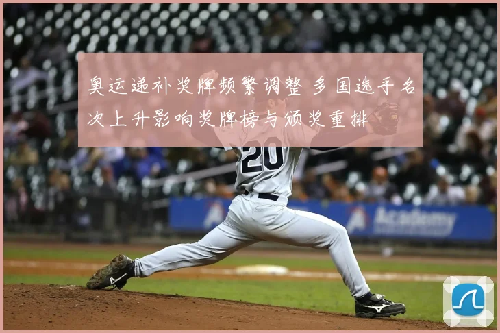 奥运递补奖牌频繁调整 多国选手名次上升影响奖牌榜与颁奖重排