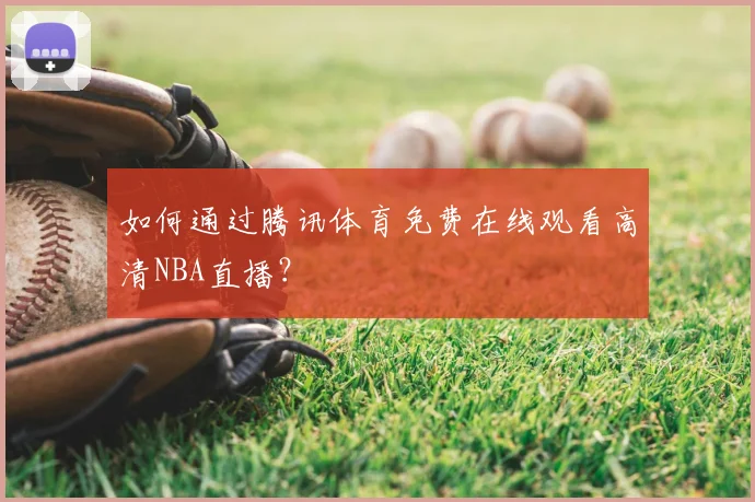 如何通过腾讯体育免费在线观看高清NBA直播？