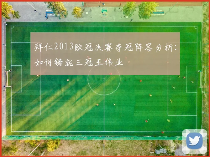 拜仁2013欧冠决赛夺冠阵容分析：如何铸就三冠王伟业