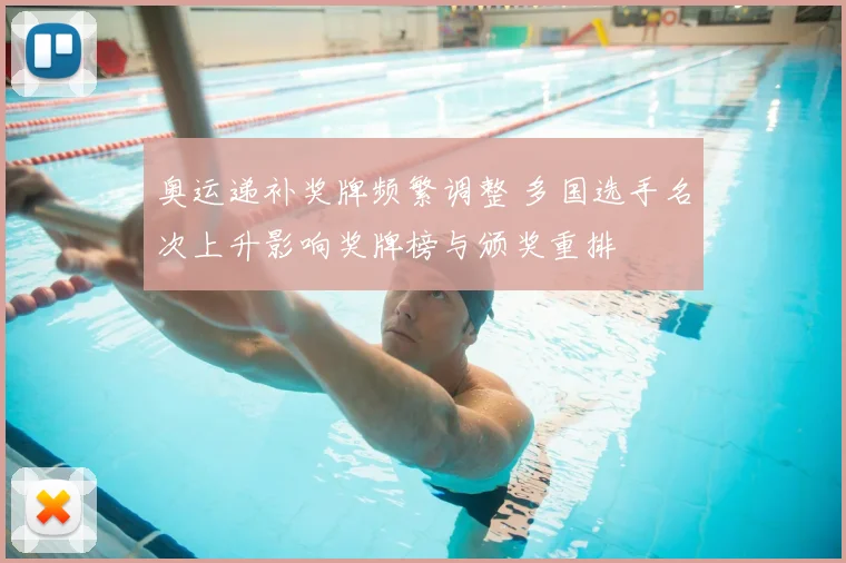奥运递补奖牌频繁调整 多国选手名次上升影响奖牌榜与颁奖重排