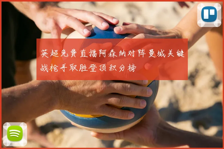 英超免费直播阿森纳对阵曼城关键战枪手取胜登顶积分榜